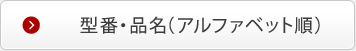 型番・品名（アルファベット順）